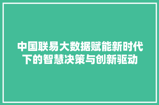 中国联易大数据赋能新时代下的智慧决策与创新驱动