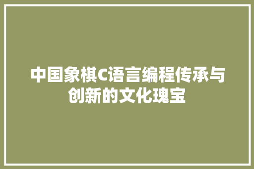 中国象棋C语言编程传承与创新的文化瑰宝