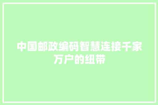 中国邮政编码智慧连接千家万户的纽带