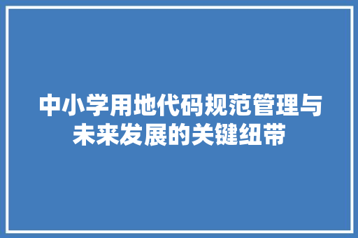 中小学用地代码规范管理与未来发展的关键纽带 服务器/数据库