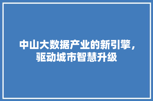 中山大数据产业的新引擎，驱动城市智慧升级