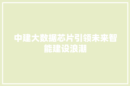 中建大数据芯片引领未来智能建设浪潮
