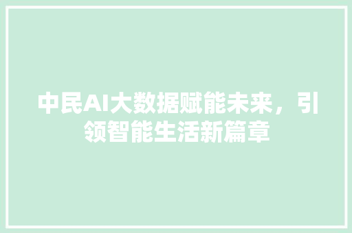 中民AI大数据赋能未来，引领智能生活新篇章 服务器/数据库