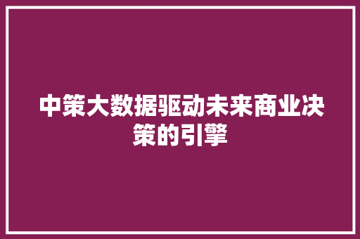 中策大数据驱动未来商业决策的引擎