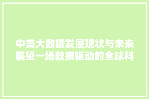 中美大数据发展现状与未来展望一场数据驱动的全球科技较量