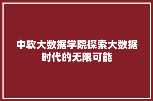 中软大数据学院探索大数据时代的无限可能