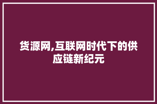 货源网,互联网时代下的供应链新纪元 货源网,互联网时代下的供应链新纪元 建站教程