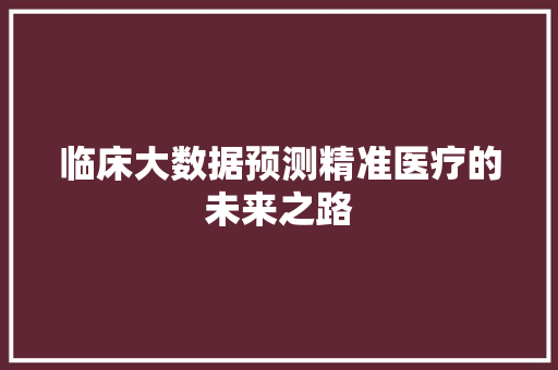 临床大数据预测精准医疗的未来之路