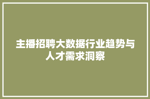 主播招聘大数据行业趋势与人才需求洞察