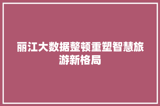 丽江大数据整顿重塑智慧旅游新格局 服务器/数据库