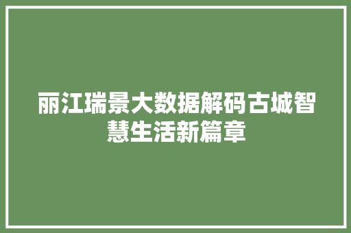 丽江瑞景大数据解码古城智慧生活新篇章