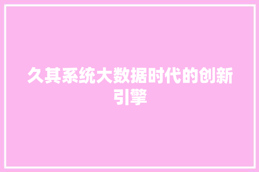 久其系统大数据时代的创新引擎