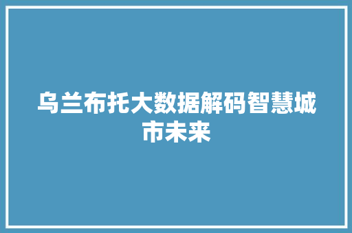 乌兰布托大数据解码智慧城市未来 建站教程