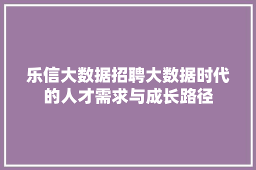 乐信大数据招聘大数据时代的人才需求与成长路径