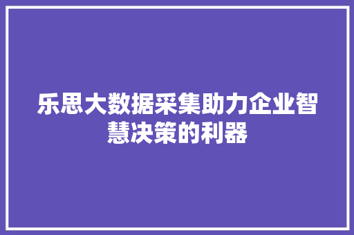 乐思大数据采集助力企业智慧决策的利器 友链在线