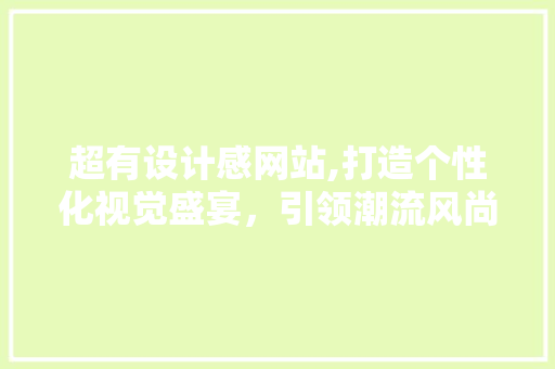 超有设计感网站,打造个性化视觉盛宴，引领潮流风尚