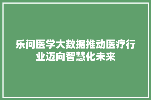 乐问医学大数据推动医疗行业迈向智慧化未来