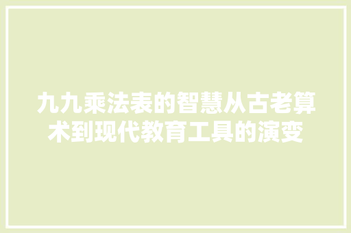 九九乘法表的智慧从古老算术到现代教育工具的演变 友链在线