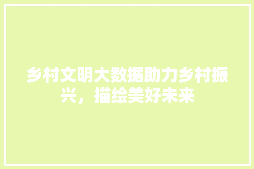 乡村文明大数据助力乡村振兴，描绘美好未来