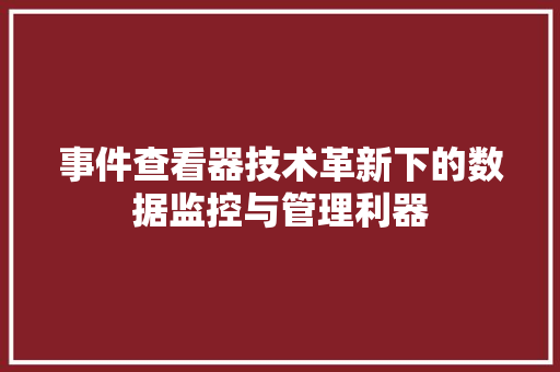 事件查看器技术革新下的数据监控与管理利器