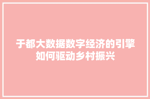 于都大数据数字经济的引擎如何驱动乡村振兴 Web前端