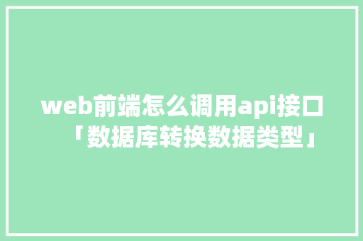 web前端怎么调用api接口「数据库转换数据类型」 web前端怎么调用api接口「数据库转换数据类型」 友链在线