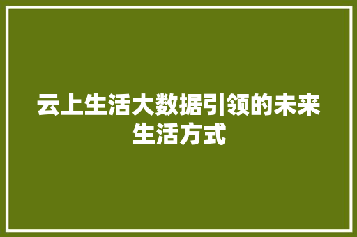 云上生活大数据引领的未来生活方式