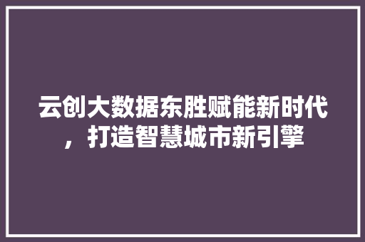 云创大数据东胜赋能新时代，打造智慧城市新引擎