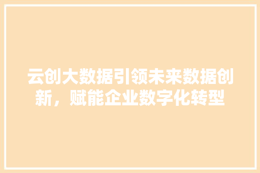 云创大数据引领未来数据创新，赋能企业数字化转型