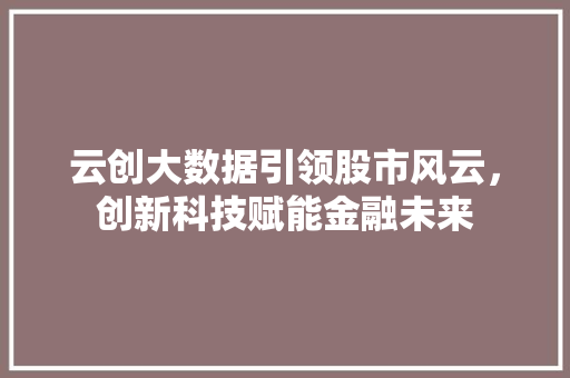 云创大数据引领股市风云，创新科技赋能金融未来