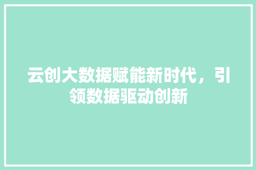 云创大数据赋能新时代，引领数据驱动创新