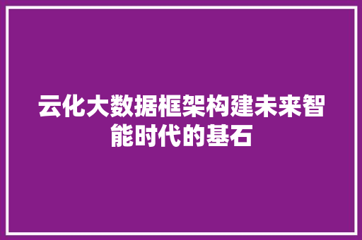 云化大数据框架构建未来智能时代的基石