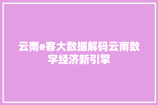 云南e客大数据解码云南数字经济新引擎