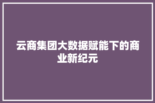 云商集团大数据赋能下的商业新纪元