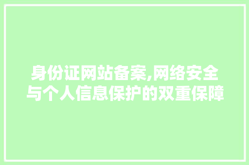 身份证网站备案,网络安全与个人信息保护的双重保障 身份证网站备案,网络安全与个人信息保护的双重保障 服务器/数据库