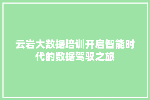云岩大数据培训开启智能时代的数据驾驭之旅 服务器/数据库