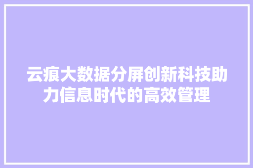 云痕大数据分屏创新科技助力信息时代的高效管理