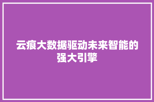 云痕大数据驱动未来智能的强大引擎
