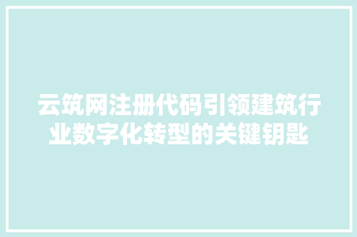 云筑网注册代码引领建筑行业数字化转型的关键钥匙