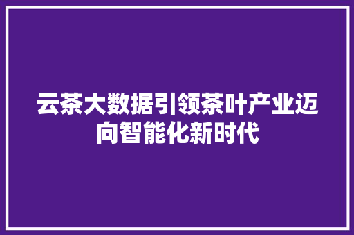 云茶大数据引领茶叶产业迈向智能化新时代 服务器/数据库