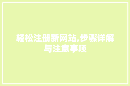 轻松注册新网站,步骤详解与注意事项 轻松注册新网站,步骤详解与注意事项 服务器/数据库