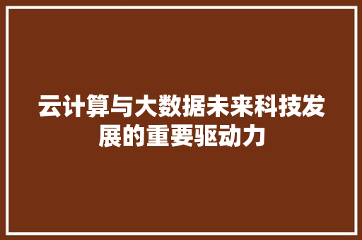 云计算与大数据未来科技发展的重要驱动力 建站教程
