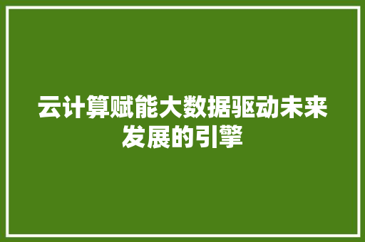 云计算赋能大数据驱动未来发展的引擎