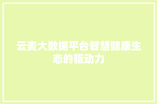 云麦大数据平台智慧健康生态的驱动力