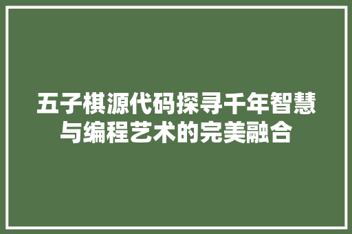五子棋源代码探寻千年智慧与编程艺术的完美融合