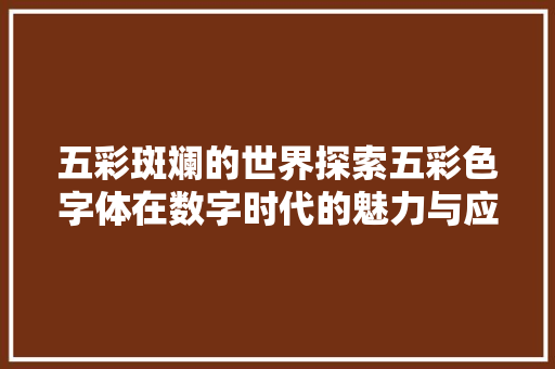 五彩斑斓的世界探索五彩色字体在数字时代的魅力与应用