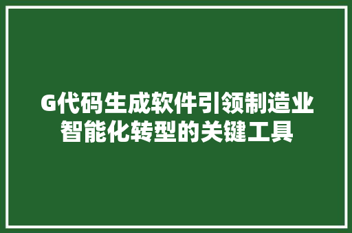 G代码生成软件引领制造业智能化转型的关键工具