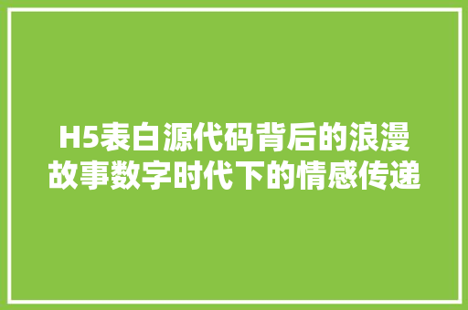 H5表白源代码背后的浪漫故事数字时代下的情感传递