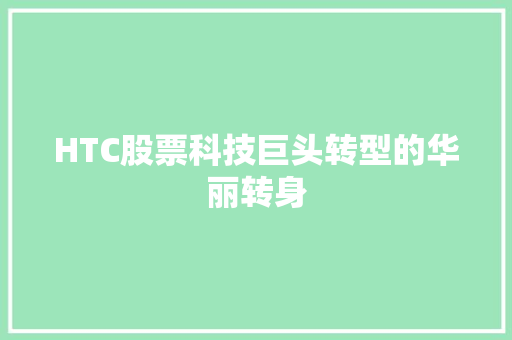 HTC股票科技巨头转型的华丽转身