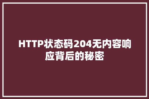 HTTP状态码204无内容响应背后的秘密